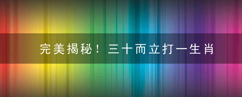 完美揭秘！三十而立打一生肖动物，三十而立意思解个肖