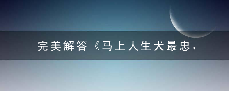 完美解答《马上人生犬最忠，虎落平阳怕鼠戏》猜什么生肖