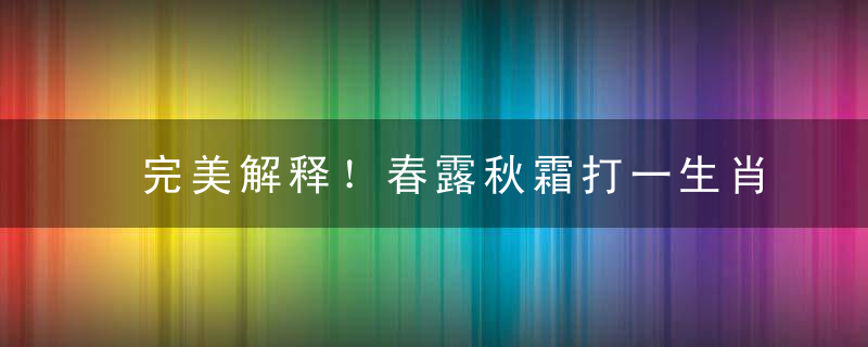 完美解释！春露秋霜打一生肖数字，春露秋霜意思解个肖