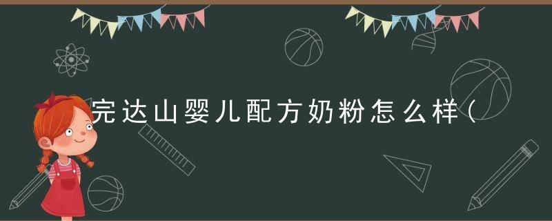 完达山婴儿配方奶粉怎么样(完达山婴儿奶粉系列介绍)