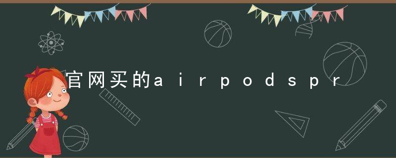 官网买的airpodspro是真的吗？