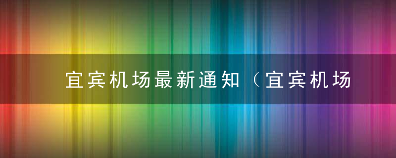 宜宾机场最新通知（宜宾机场集团有限公司关于启动宜宾五粮液机场停车收费的公告）