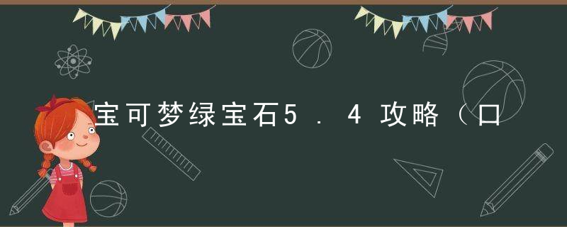 宝可梦绿宝石5.4攻略（口袋妖怪绿宝石新手任务攻略笔记）