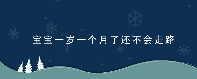 宝宝一岁一个月了还不会走路怎么回事 怎么帮助一岁一个月宝宝学走路