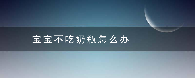 宝宝不吃奶瓶怎么办