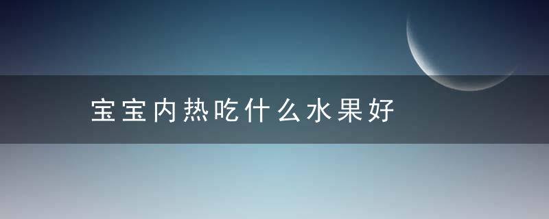 宝宝内热吃什么水果好