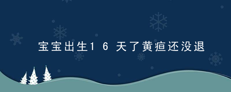 宝宝出生16天了黄疸还没退 需重视，可能是病理性黄疸！