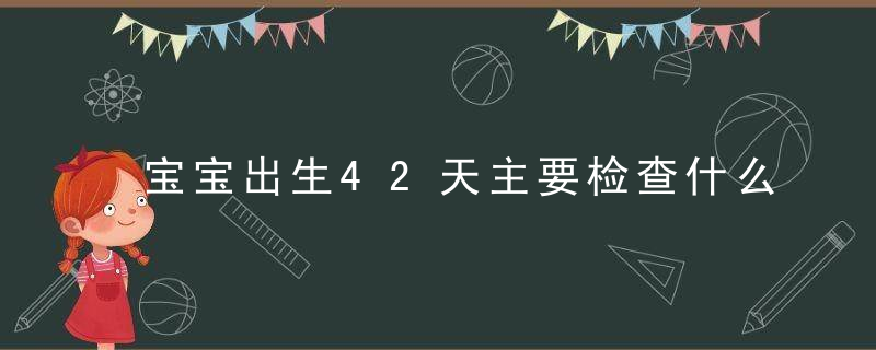 宝宝出生42天主要检查什么 42天检查别忘了做好这些记录！