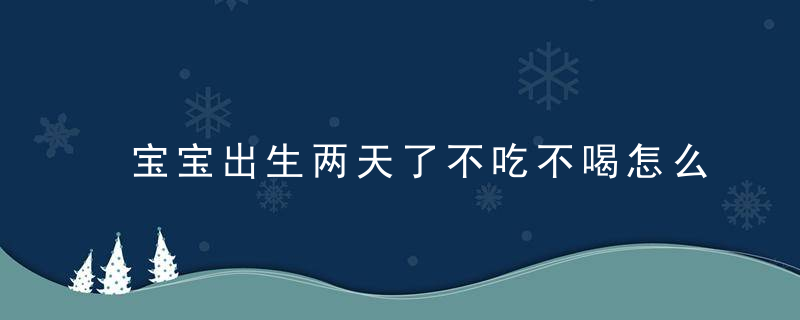 宝宝出生两天了不吃不喝怎么办 这10招你都试过了吗！