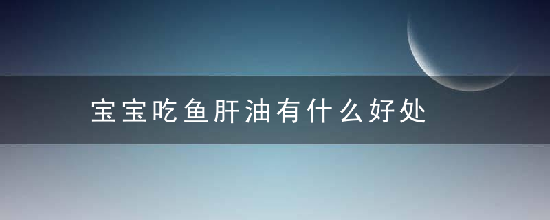 宝宝吃鱼肝油有什么好处