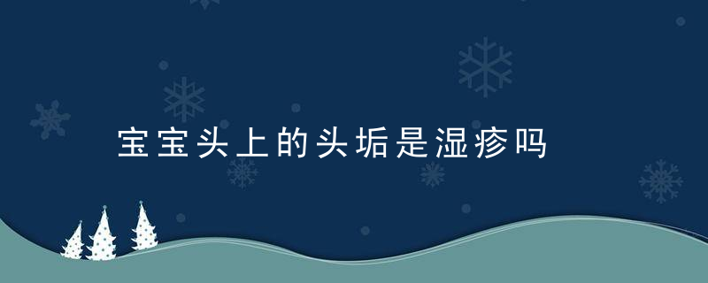 宝宝头上的头垢是湿疹吗