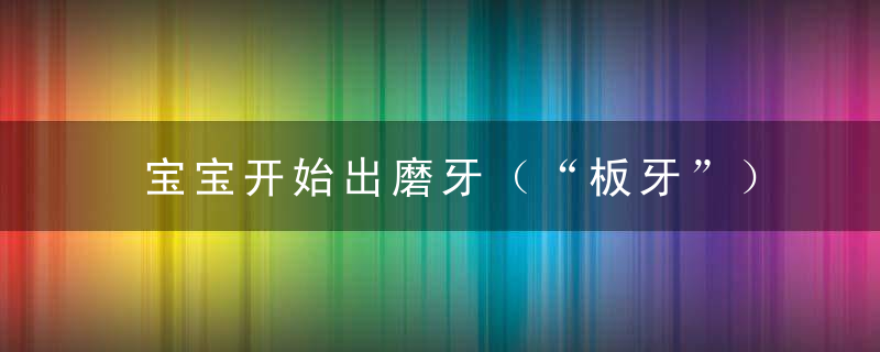 宝宝开始出磨牙（“板牙”）