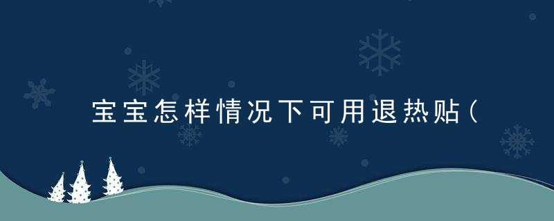 宝宝怎样情况下可用退热贴(给宝宝用的退热贴应该是这样的)