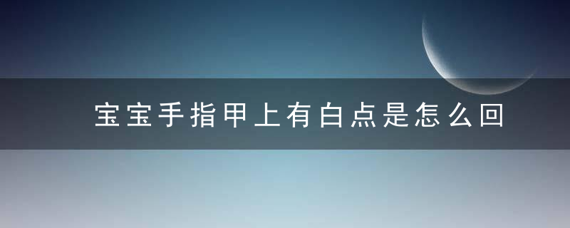 宝宝手指甲上有白点是怎么回事 宝宝手指甲发白是缺钙吗