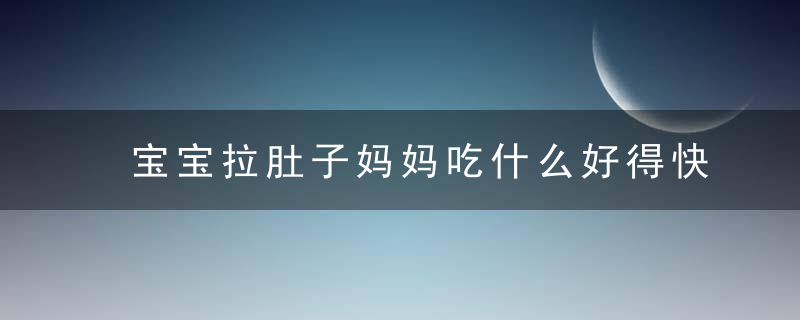 宝宝拉肚子妈妈吃什么好得快 食疗止泻安全又实用！