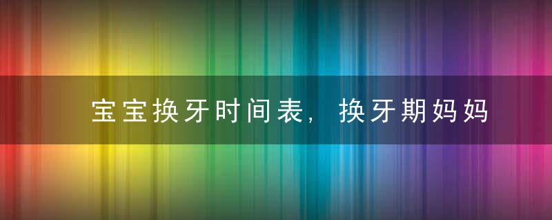 宝宝换牙时间表,换牙期妈妈需要做好这三件事