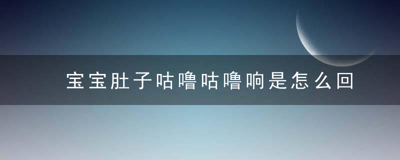 宝宝肚子咕噜咕噜响是怎么回事 宝宝肚子咕噜咕噜响几种常见的原因