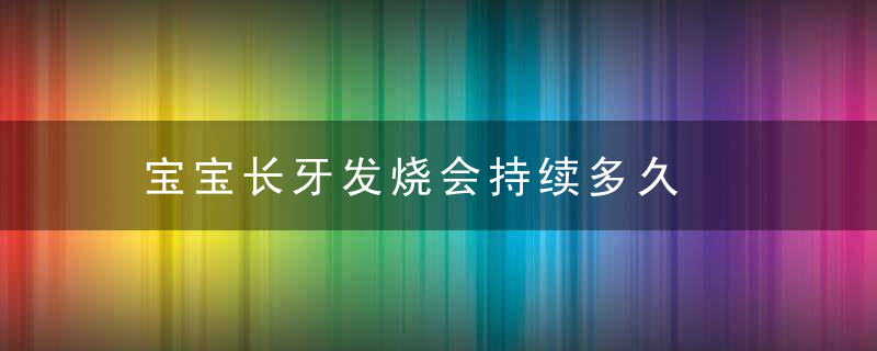 宝宝长牙发烧会持续多久