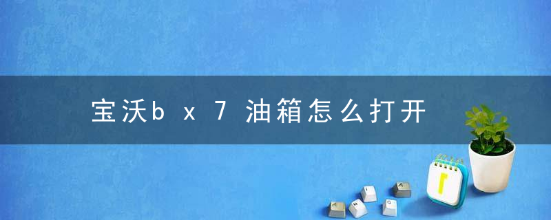 宝沃bx7油箱怎么打开