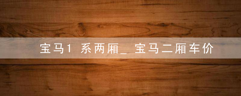 宝马1系两厢_宝马二厢车价格表