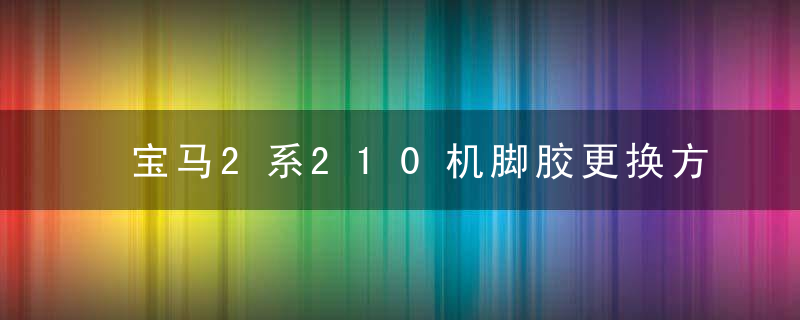 宝马2系210机脚胶更换方法