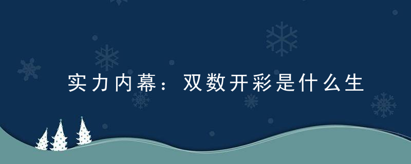 实力内幕：双数开彩是什么生肖双数开彩指什么动物指什么含义