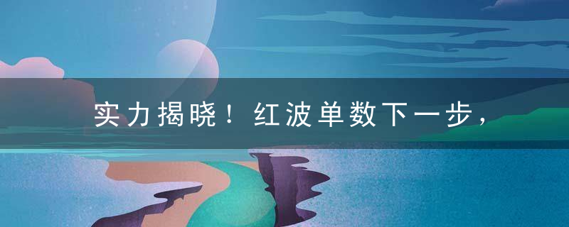 实力揭晓！红波单数下一步，一蓝二绿单数发打一生肖是什么意思