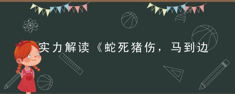 实力解读《蛇死猪伤，马到边尾看其数》打一生肖是什么生肖