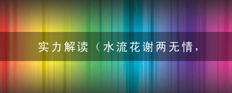 实力解读（水流花谢两无情，送尽东风过楚城）打一生肖指什么意思