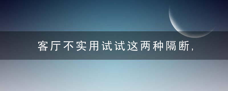 客厅不实用试试这两种隔断,分分钟让客厅变两间