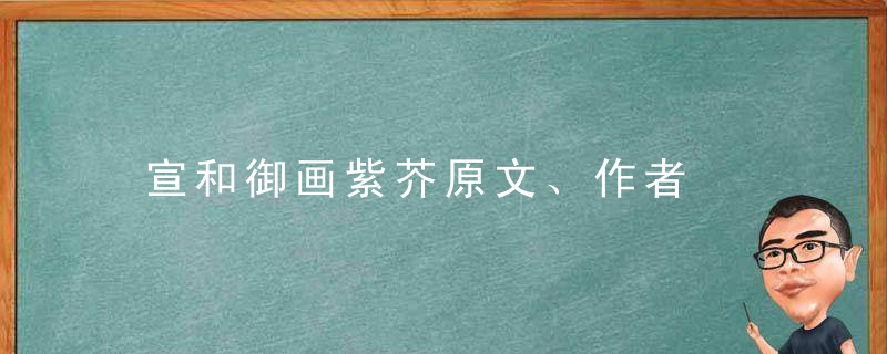 宣和御画紫芥原文、作者