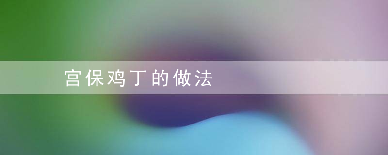 宫保鸡丁的做法，宫保鸡丁的做法 正宗的做法视频