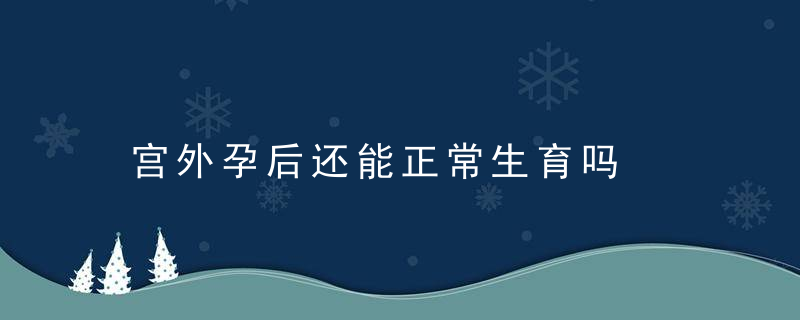 宫外孕后还能正常生育吗