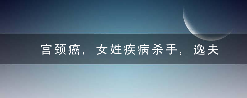 宫颈癌,女姓疾病杀手,逸夫医院可能,可防可治不可怕