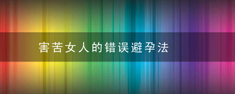 害苦女人的错误避孕法