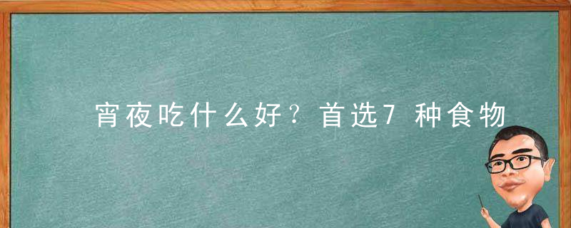 宵夜吃什么好？首选7种食物，女生晚上宵夜吃什么好