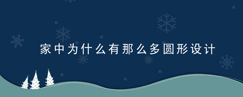 家中为什么有那么多圆形设计看了之后我明白了！