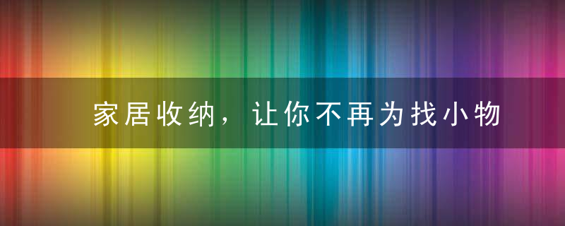 家居收纳，让你不再为找小物件而烦恼