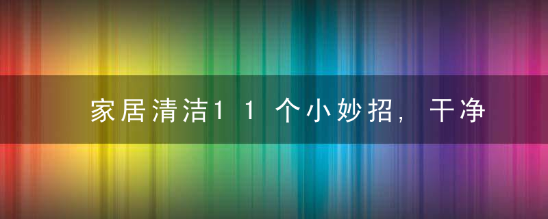 家居清洁11个小妙招,干净高效!,家庭清洁必备