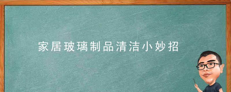 家居玻璃制品清洁小妙招，家政清洗玻璃