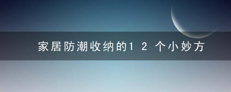 家居防潮收纳的12个小妙方，什么材质的收纳箱防潮