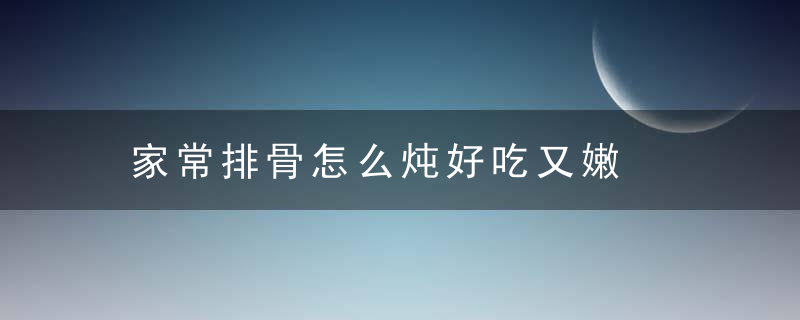 家常排骨怎么炖好吃又嫩