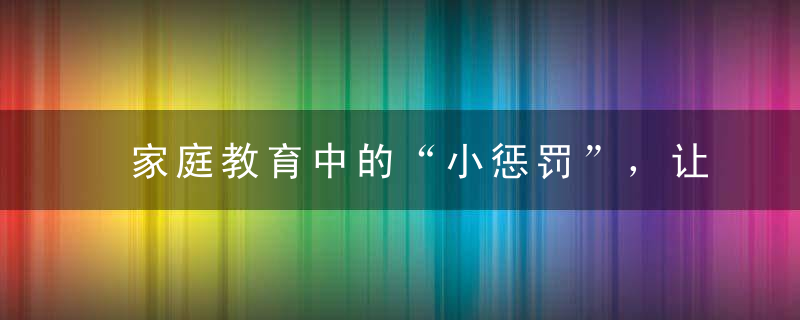 家庭教育中的“小惩罚”，让家长和孩子更好相处