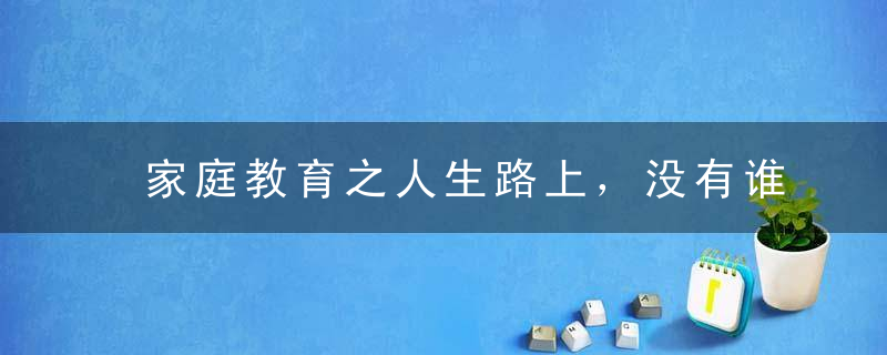 家庭教育之人生路上，没有谁能陪谁到永久