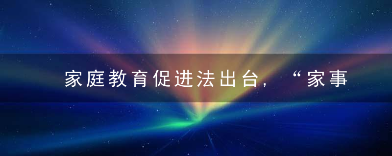 家庭教育促进法出台,“家事”也是“国事”,如何“依法