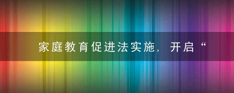 家庭教育促进法实施,开启“依法带娃”时代