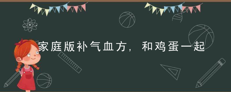 家庭版补气血方,和鸡蛋一起煮,气血足了,体不虚了,浑