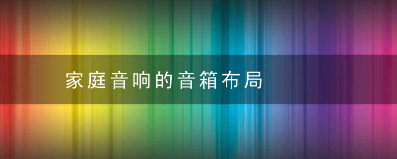 家庭音响的音箱布局，家庭音响的音箱怎么用