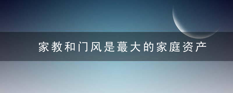 家教和门风是蕞大的家庭资产