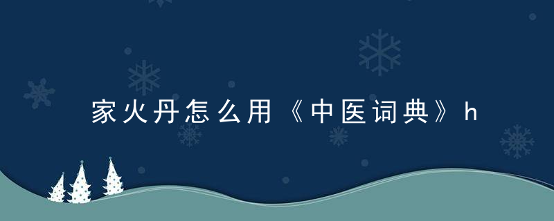 家火丹怎么用《中医词典》h~j 家火丹，天火丹配方